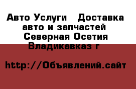 Авто Услуги - Доставка авто и запчастей. Северная Осетия,Владикавказ г.